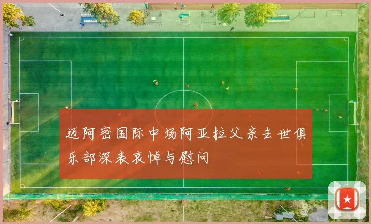 迈阿密国际中场阿亚拉父亲去世俱乐部深表哀悼与慰问