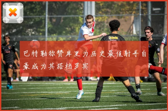 巴特勒称赞库里为历史最佳射手自豪成为其搭档罗宾