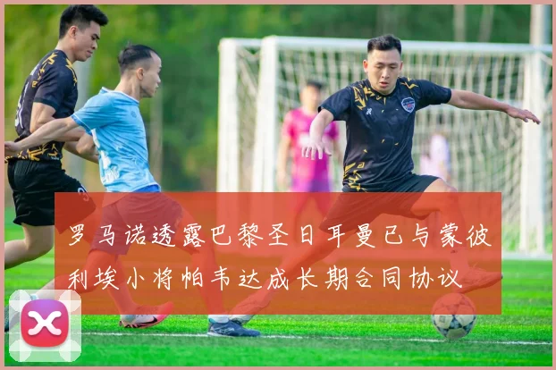 罗马诺透露巴黎圣日耳曼已与蒙彼利埃小将帕韦达成长期合同协议